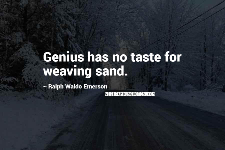 Ralph Waldo Emerson Quotes: Genius has no taste for weaving sand.