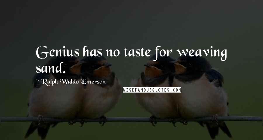 Ralph Waldo Emerson Quotes: Genius has no taste for weaving sand.