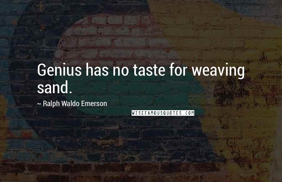 Ralph Waldo Emerson Quotes: Genius has no taste for weaving sand.