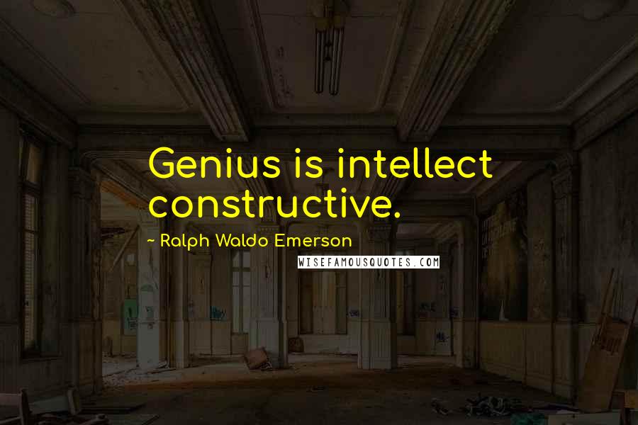 Ralph Waldo Emerson Quotes: Genius is intellect constructive.