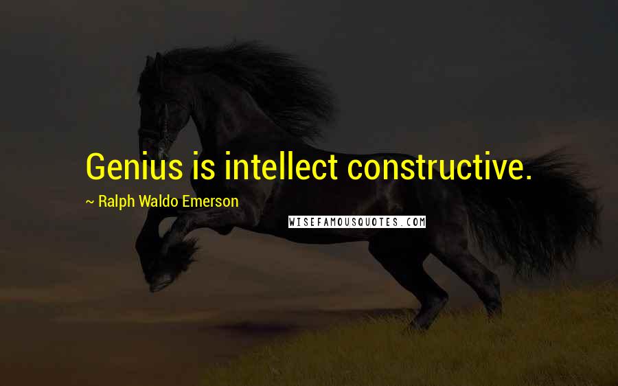 Ralph Waldo Emerson Quotes: Genius is intellect constructive.