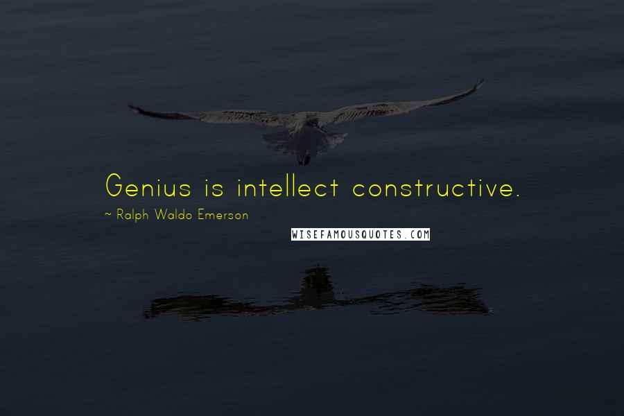 Ralph Waldo Emerson Quotes: Genius is intellect constructive.