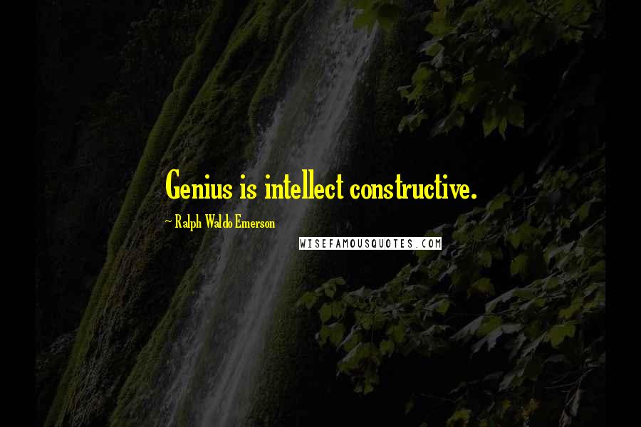 Ralph Waldo Emerson Quotes: Genius is intellect constructive.