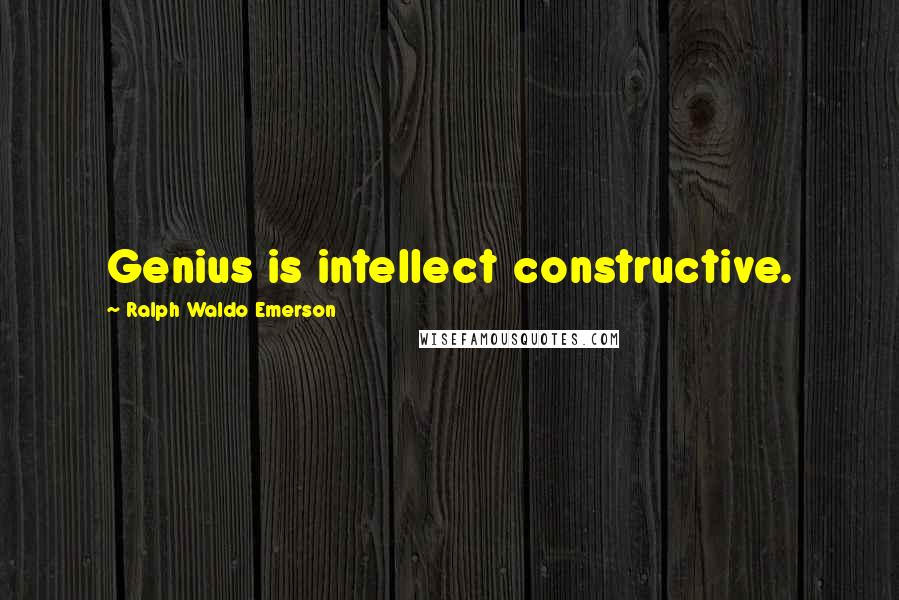 Ralph Waldo Emerson Quotes: Genius is intellect constructive.
