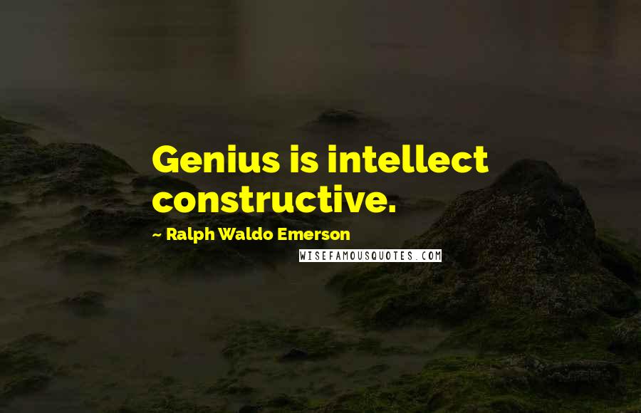 Ralph Waldo Emerson Quotes: Genius is intellect constructive.