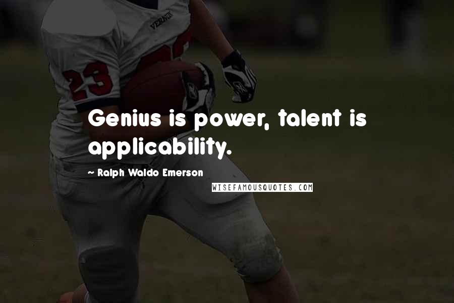 Ralph Waldo Emerson Quotes: Genius is power, talent is applicability.