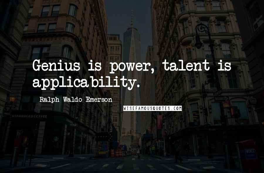 Ralph Waldo Emerson Quotes: Genius is power, talent is applicability.