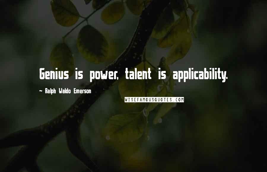 Ralph Waldo Emerson Quotes: Genius is power, talent is applicability.