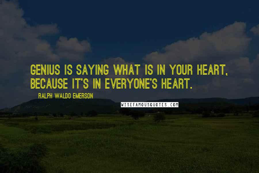 Ralph Waldo Emerson Quotes: Genius is saying what is in your heart, because it's in everyone's heart.