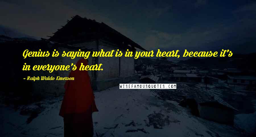 Ralph Waldo Emerson Quotes: Genius is saying what is in your heart, because it's in everyone's heart.