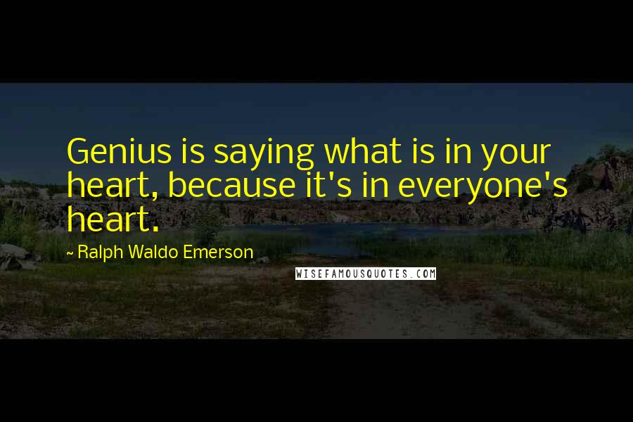 Ralph Waldo Emerson Quotes: Genius is saying what is in your heart, because it's in everyone's heart.