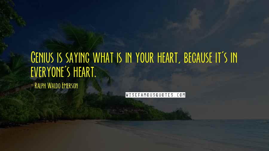 Ralph Waldo Emerson Quotes: Genius is saying what is in your heart, because it's in everyone's heart.