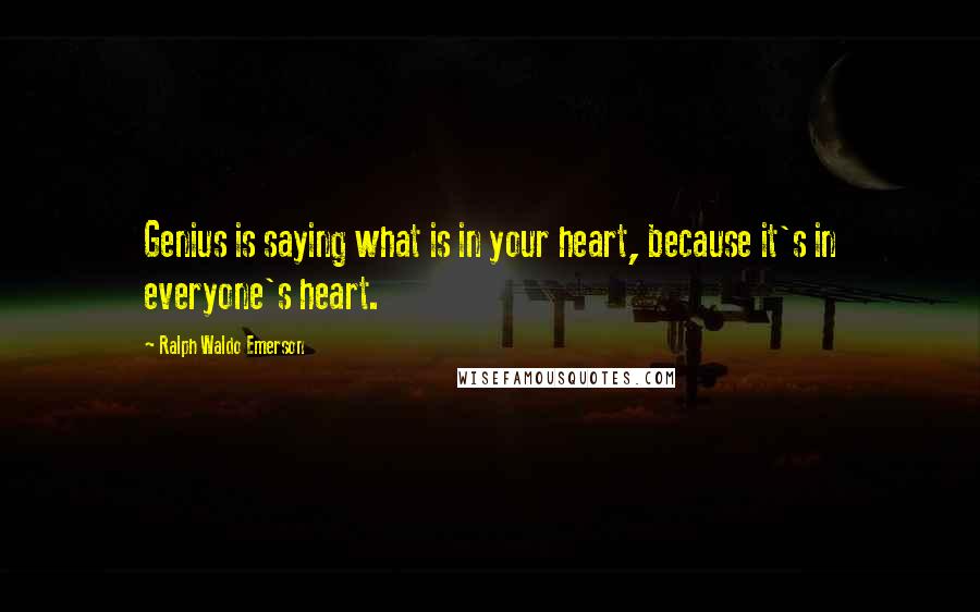 Ralph Waldo Emerson Quotes: Genius is saying what is in your heart, because it's in everyone's heart.
