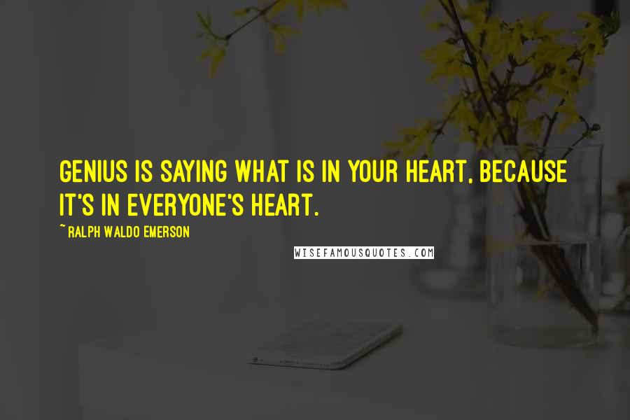 Ralph Waldo Emerson Quotes: Genius is saying what is in your heart, because it's in everyone's heart.