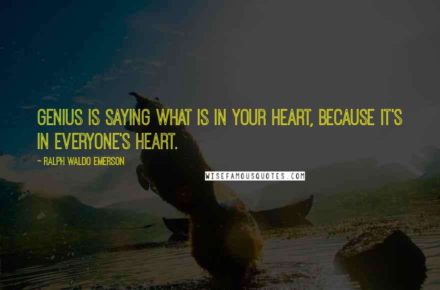 Ralph Waldo Emerson Quotes: Genius is saying what is in your heart, because it's in everyone's heart.