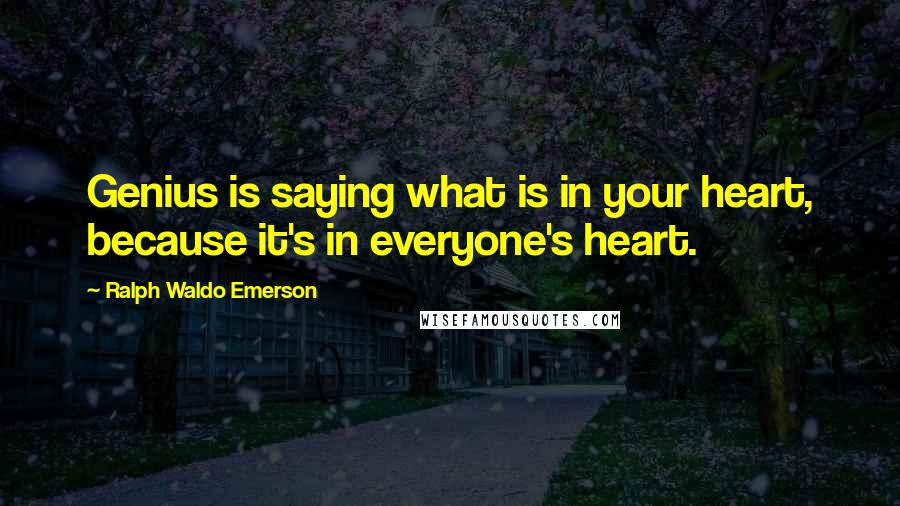 Ralph Waldo Emerson Quotes: Genius is saying what is in your heart, because it's in everyone's heart.