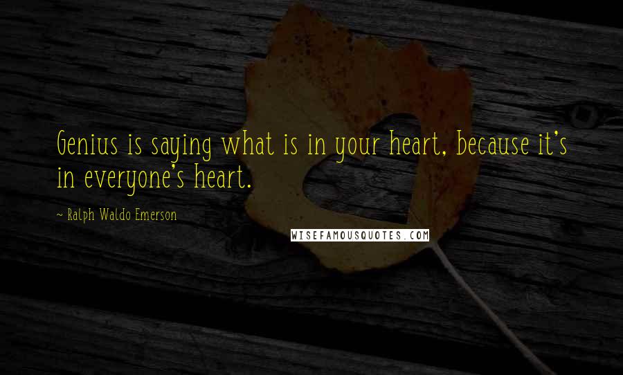 Ralph Waldo Emerson Quotes: Genius is saying what is in your heart, because it's in everyone's heart.