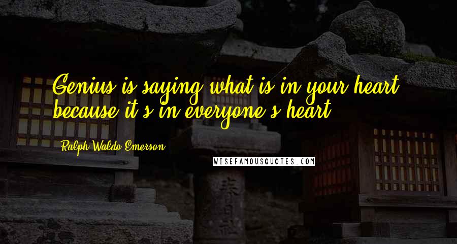 Ralph Waldo Emerson Quotes: Genius is saying what is in your heart, because it's in everyone's heart.