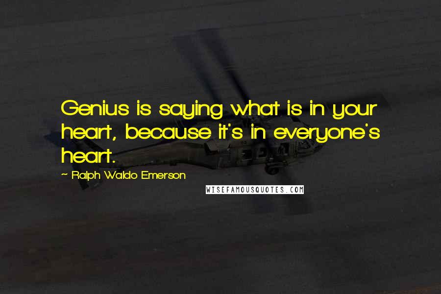 Ralph Waldo Emerson Quotes: Genius is saying what is in your heart, because it's in everyone's heart.
