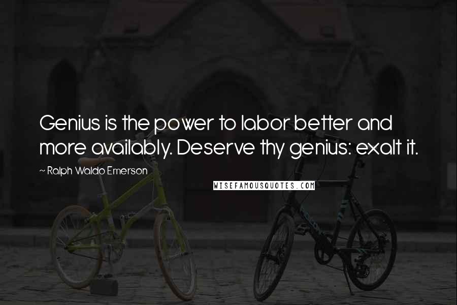 Ralph Waldo Emerson Quotes: Genius is the power to labor better and more availably. Deserve thy genius: exalt it.