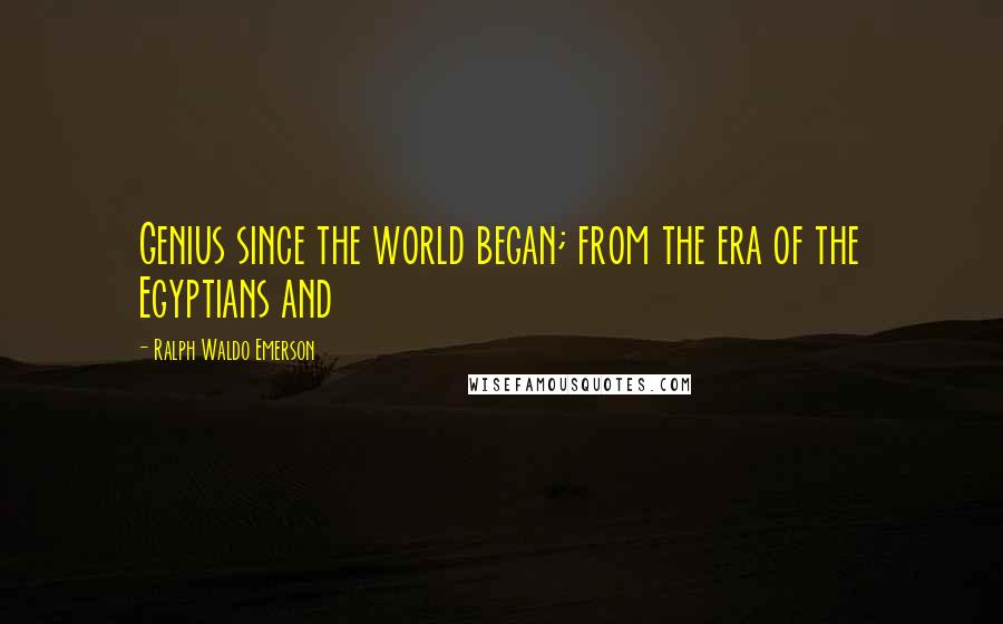 Ralph Waldo Emerson Quotes: Genius since the world began; from the era of the Egyptians and