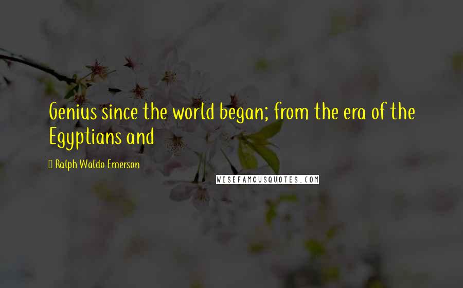 Ralph Waldo Emerson Quotes: Genius since the world began; from the era of the Egyptians and