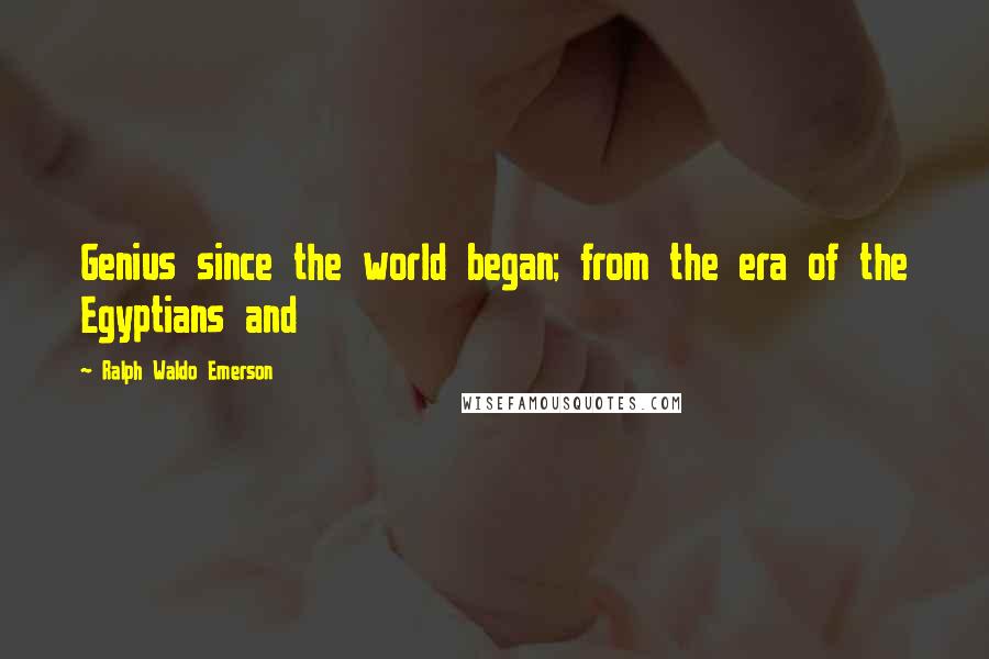 Ralph Waldo Emerson Quotes: Genius since the world began; from the era of the Egyptians and