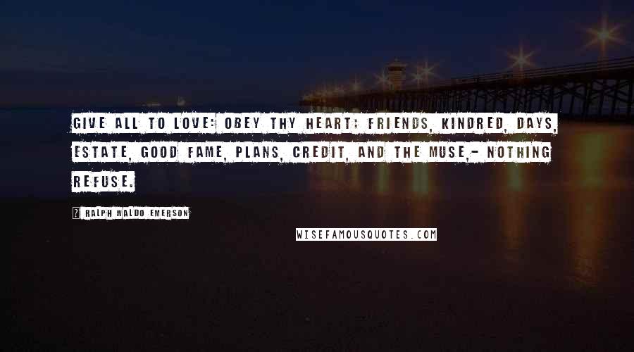 Ralph Waldo Emerson Quotes: Give all to love: Obey thy heart; Friends, kindred, days, Estate, good fame, Plans, credit, and the Muse,- Nothing refuse.