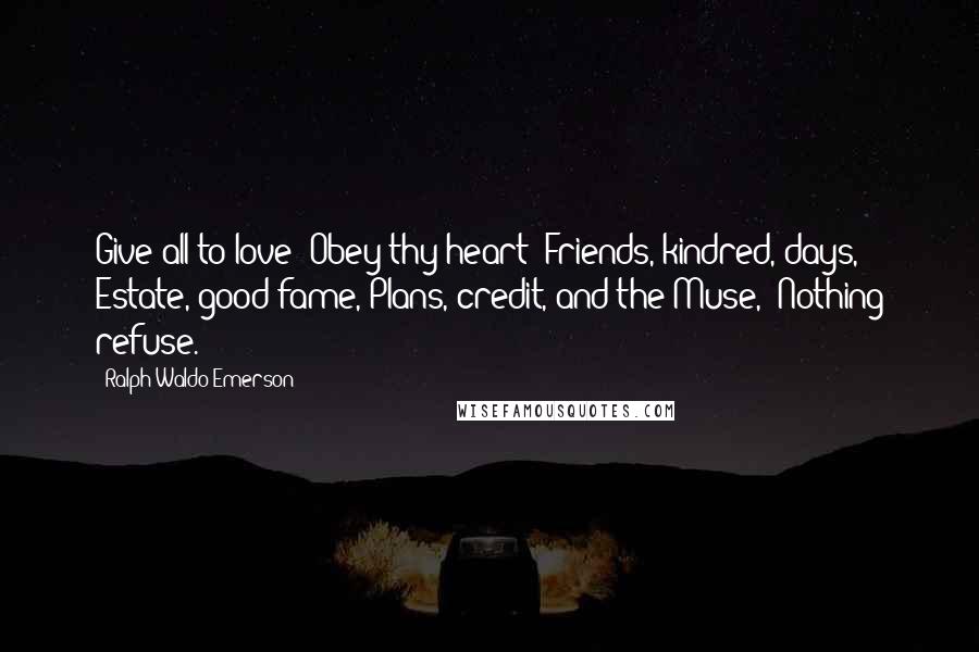 Ralph Waldo Emerson Quotes: Give all to love: Obey thy heart; Friends, kindred, days, Estate, good fame, Plans, credit, and the Muse,- Nothing refuse.