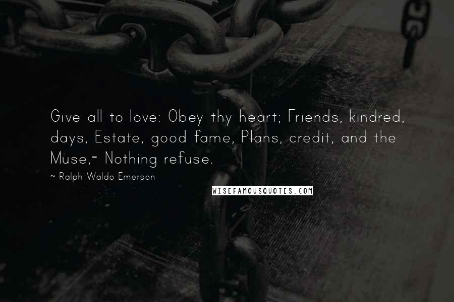 Ralph Waldo Emerson Quotes: Give all to love: Obey thy heart; Friends, kindred, days, Estate, good fame, Plans, credit, and the Muse,- Nothing refuse.