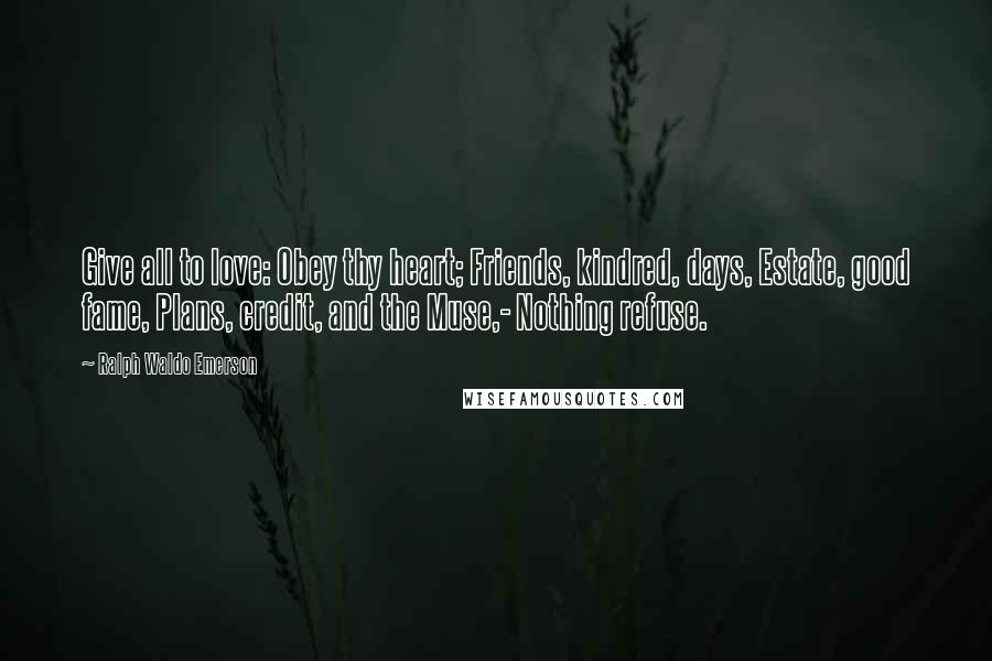 Ralph Waldo Emerson Quotes: Give all to love: Obey thy heart; Friends, kindred, days, Estate, good fame, Plans, credit, and the Muse,- Nothing refuse.