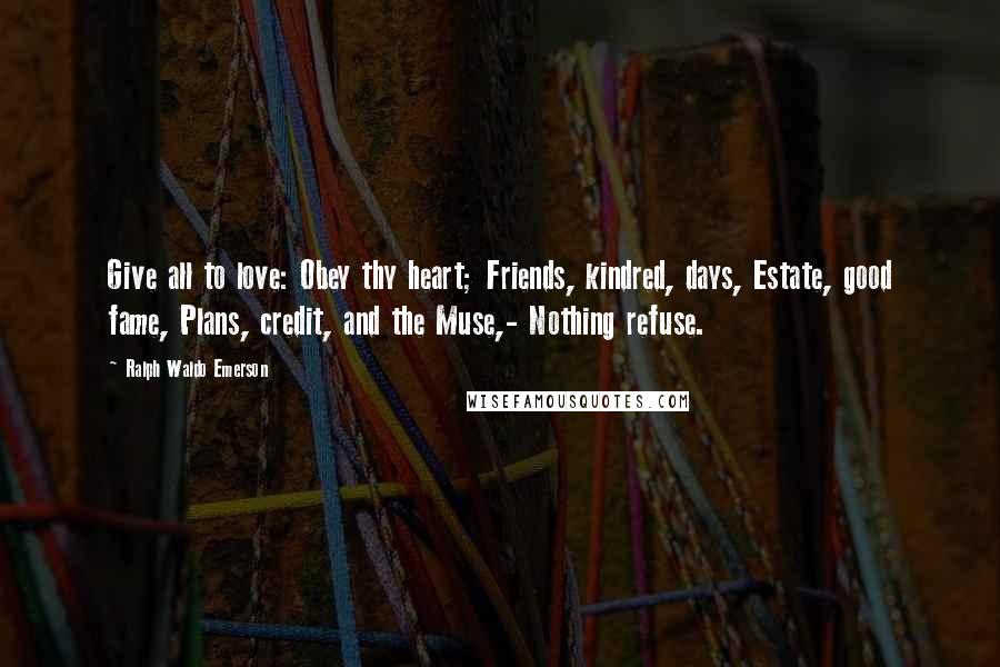 Ralph Waldo Emerson Quotes: Give all to love: Obey thy heart; Friends, kindred, days, Estate, good fame, Plans, credit, and the Muse,- Nothing refuse.