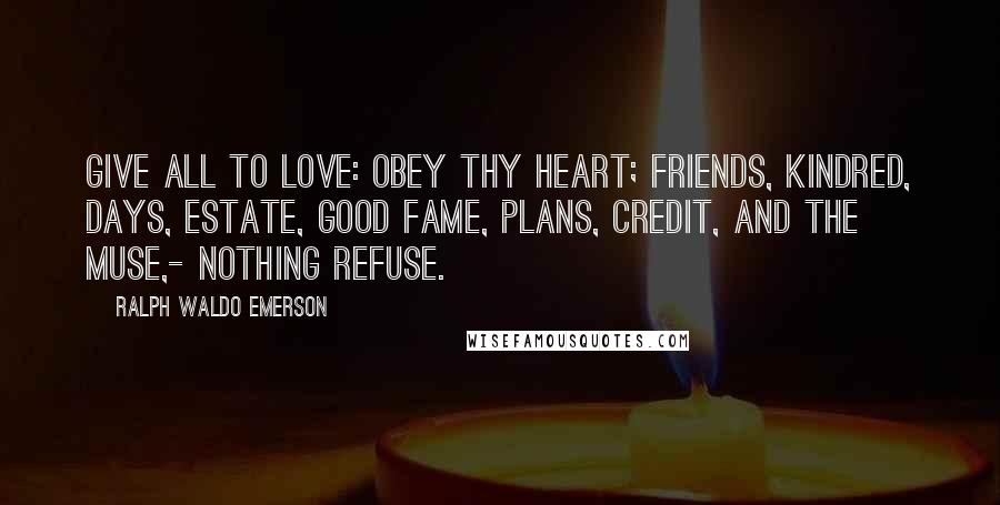 Ralph Waldo Emerson Quotes: Give all to love: Obey thy heart; Friends, kindred, days, Estate, good fame, Plans, credit, and the Muse,- Nothing refuse.