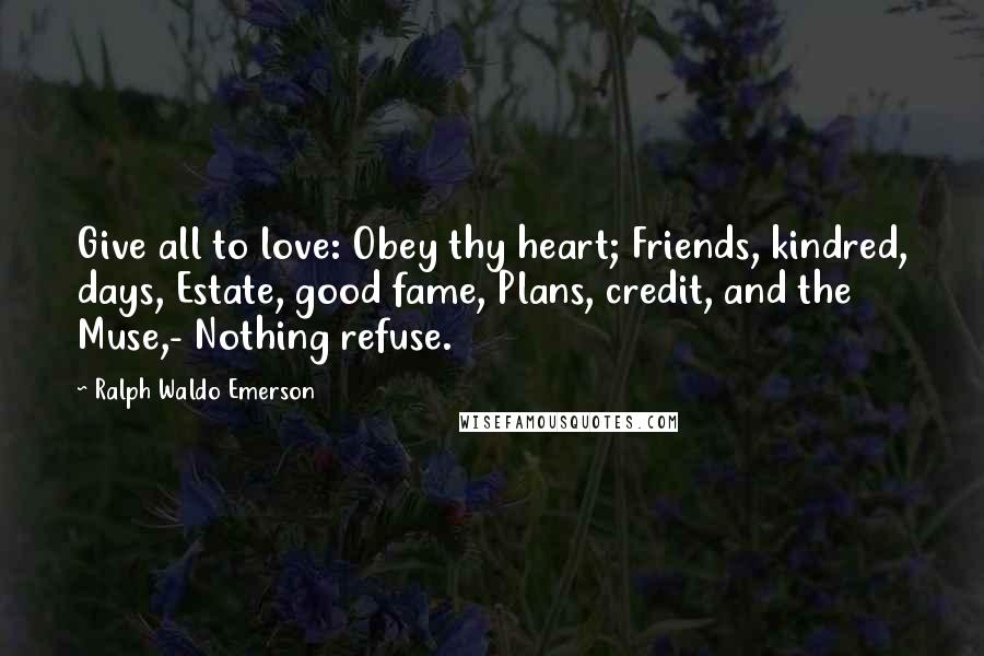 Ralph Waldo Emerson Quotes: Give all to love: Obey thy heart; Friends, kindred, days, Estate, good fame, Plans, credit, and the Muse,- Nothing refuse.