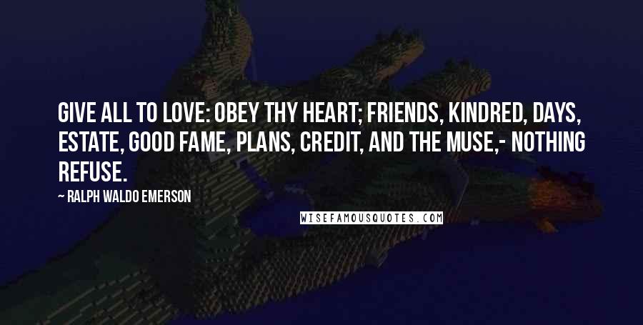 Ralph Waldo Emerson Quotes: Give all to love: Obey thy heart; Friends, kindred, days, Estate, good fame, Plans, credit, and the Muse,- Nothing refuse.