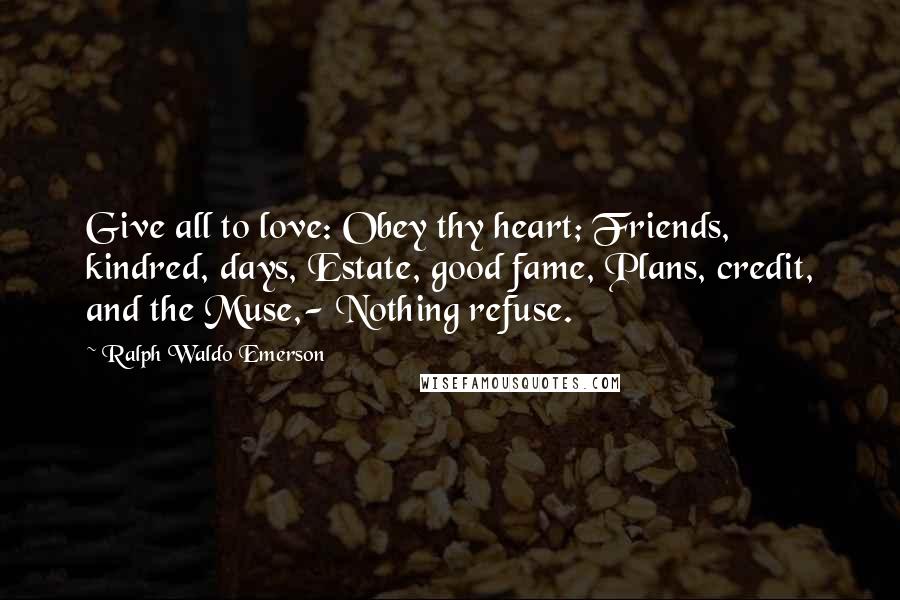 Ralph Waldo Emerson Quotes: Give all to love: Obey thy heart; Friends, kindred, days, Estate, good fame, Plans, credit, and the Muse,- Nothing refuse.