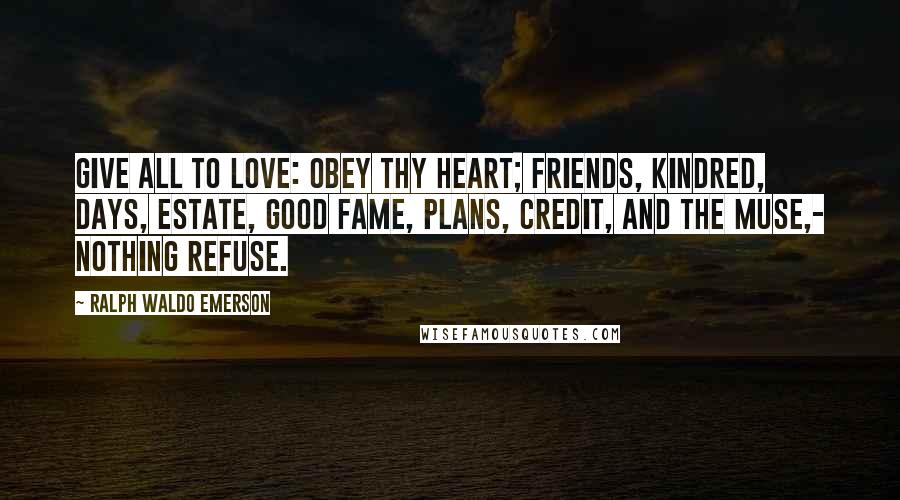 Ralph Waldo Emerson Quotes: Give all to love: Obey thy heart; Friends, kindred, days, Estate, good fame, Plans, credit, and the Muse,- Nothing refuse.