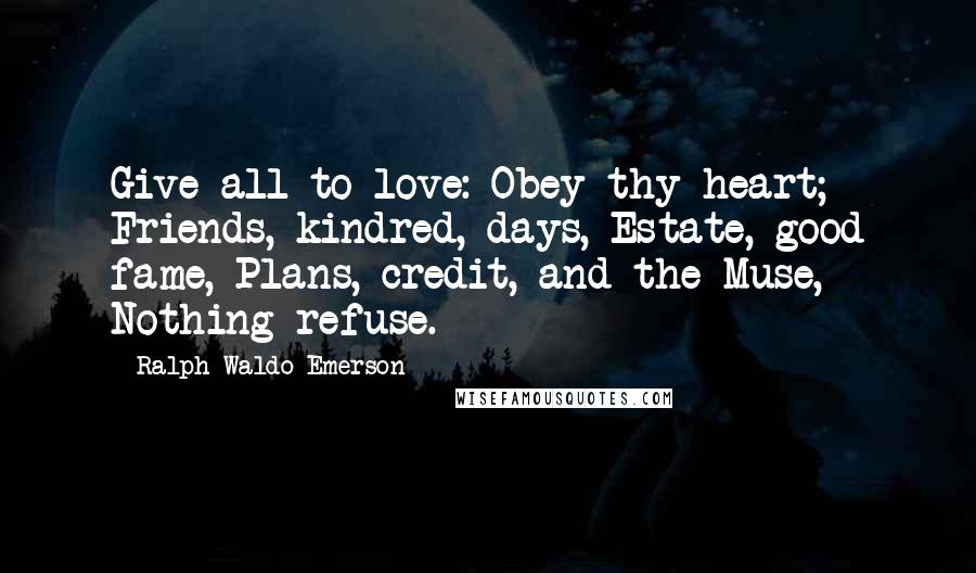 Ralph Waldo Emerson Quotes: Give all to love: Obey thy heart; Friends, kindred, days, Estate, good fame, Plans, credit, and the Muse,- Nothing refuse.