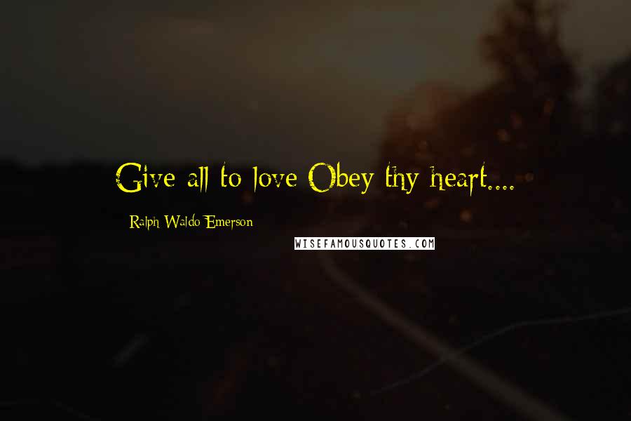 Ralph Waldo Emerson Quotes: Give all to love;Obey thy heart....