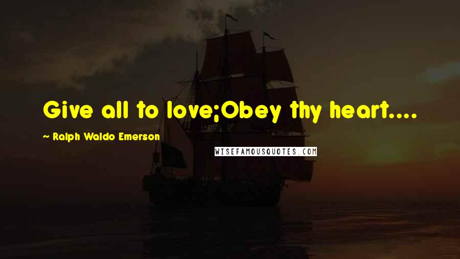 Ralph Waldo Emerson Quotes: Give all to love;Obey thy heart....