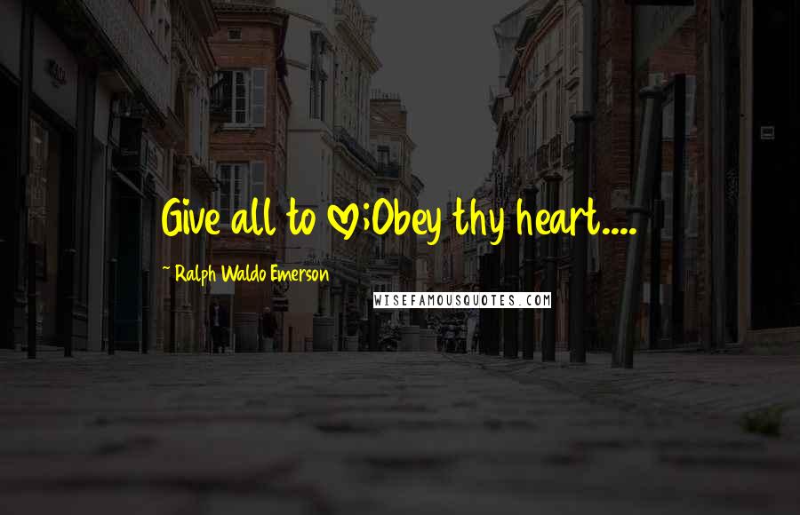 Ralph Waldo Emerson Quotes: Give all to love;Obey thy heart....