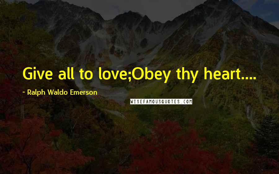 Ralph Waldo Emerson Quotes: Give all to love;Obey thy heart....