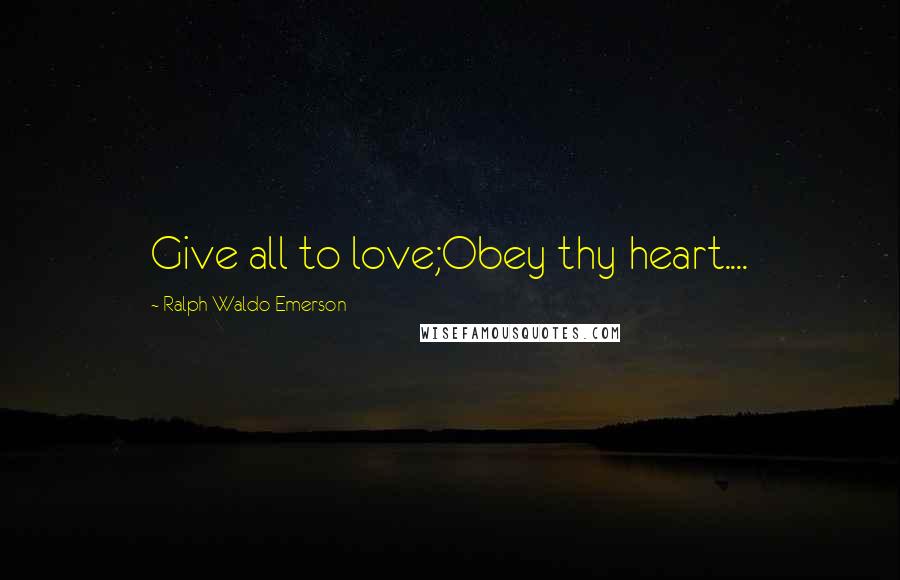 Ralph Waldo Emerson Quotes: Give all to love;Obey thy heart....