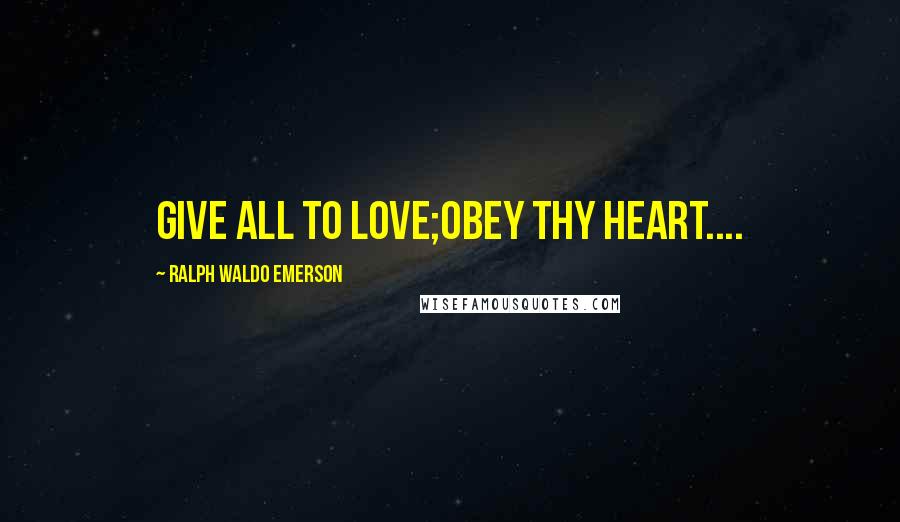 Ralph Waldo Emerson Quotes: Give all to love;Obey thy heart....