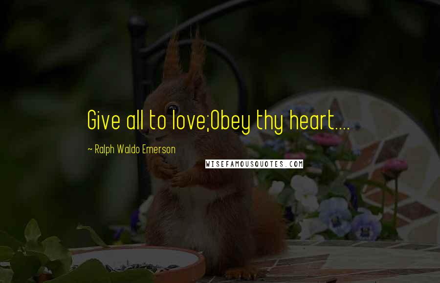 Ralph Waldo Emerson Quotes: Give all to love;Obey thy heart....