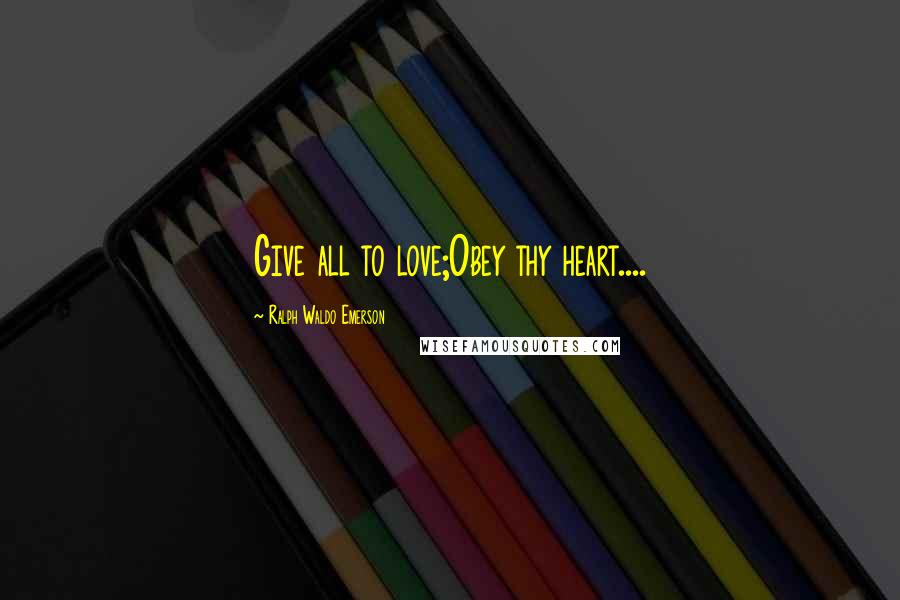 Ralph Waldo Emerson Quotes: Give all to love;Obey thy heart....