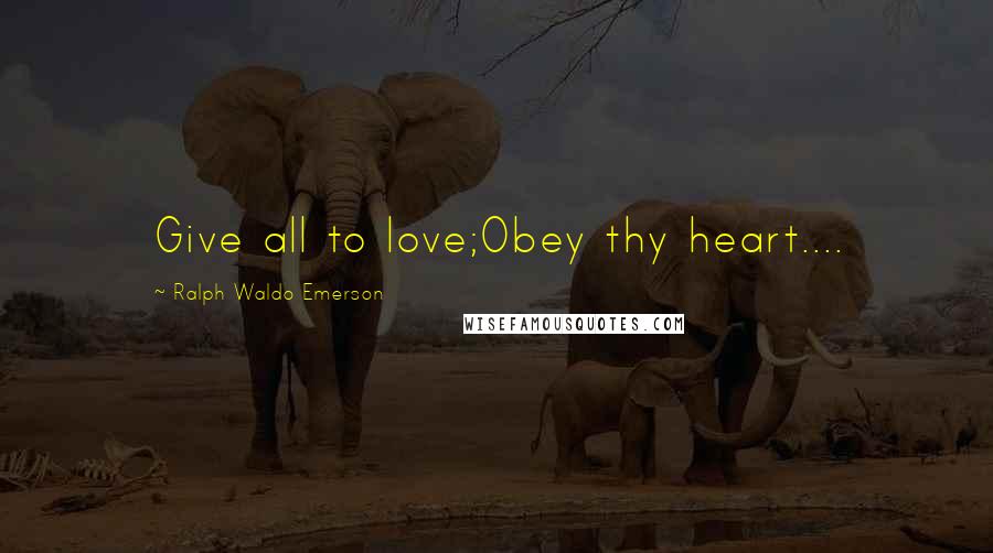 Ralph Waldo Emerson Quotes: Give all to love;Obey thy heart....