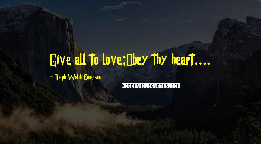 Ralph Waldo Emerson Quotes: Give all to love;Obey thy heart....