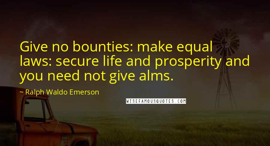 Ralph Waldo Emerson Quotes: Give no bounties: make equal laws: secure life and prosperity and you need not give alms.