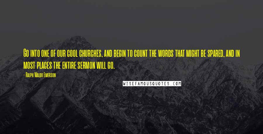 Ralph Waldo Emerson Quotes: Go into one of our cool churches, and begin to count the words that might be spared, and in most places the entire sermon will go.